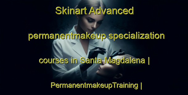 Skinart Advanced permanentmakeup specialization courses in Santa Magdalena | PermanentmakeupTraining | PermanentmakeupClasses | SkinartTraining-Argentina